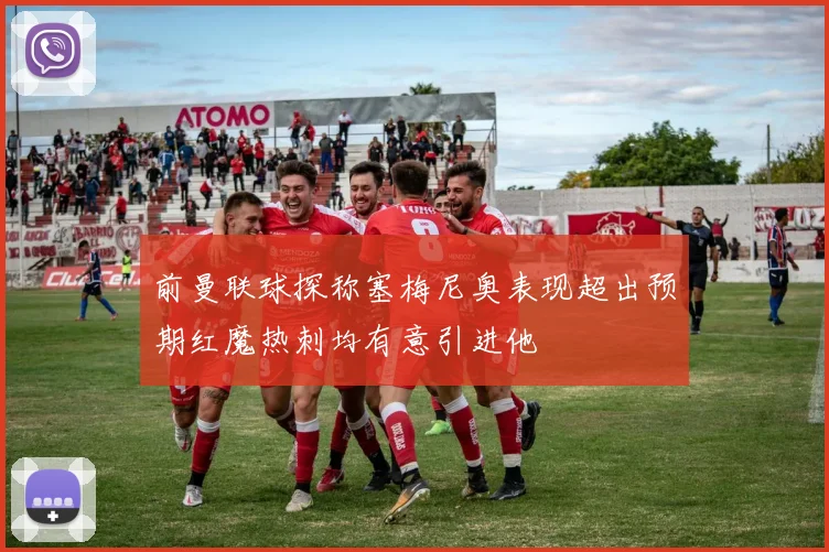 前曼联球探称塞梅尼奥表现超出预期红魔热刺均有意引进他