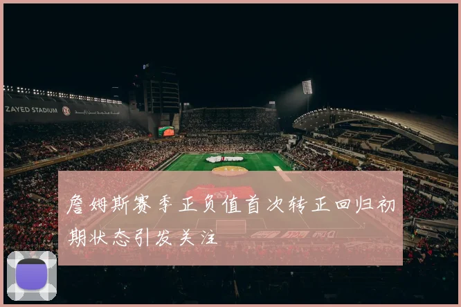 詹姆斯赛季正负值首次转正回归初期状态引发关注