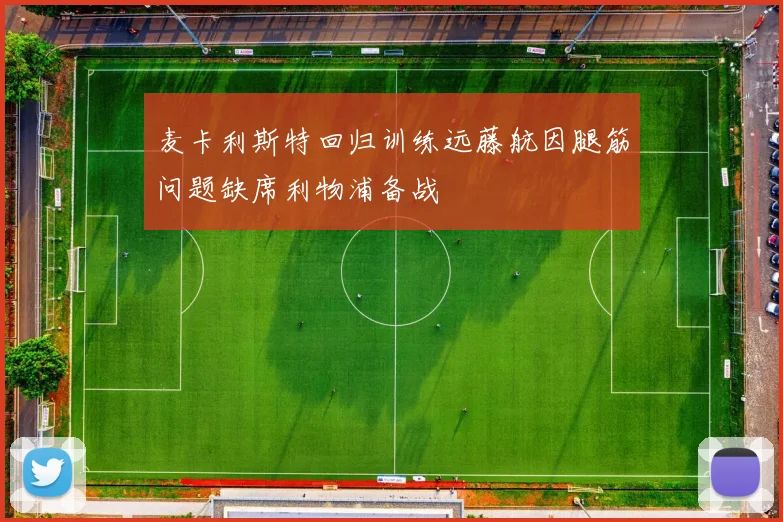 麦卡利斯特回归训练远藤航因腿筋问题缺席利物浦备战