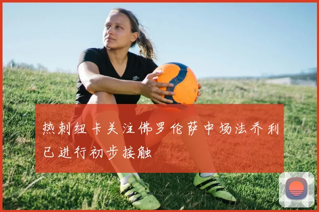热刺纽卡关注佛罗伦萨中场法乔利已进行初步接触