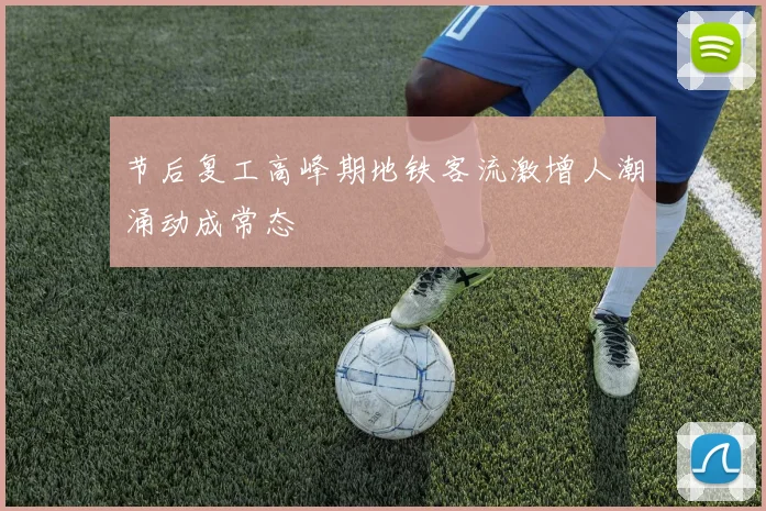 节后复工高峰期地铁客流激增人潮涌动成常态