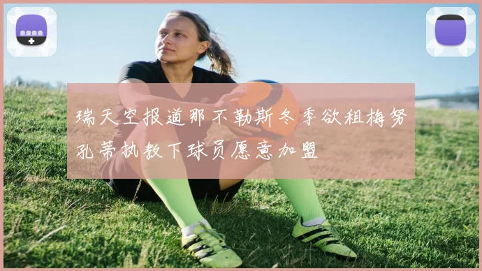 瑞天空报道那不勒斯冬季欲租梅努孔蒂执教下球员愿意加盟