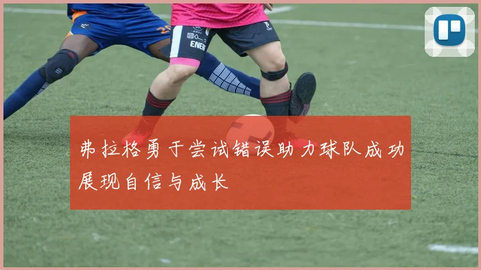 弗拉格勇于尝试错误助力球队成功展现自信与成长