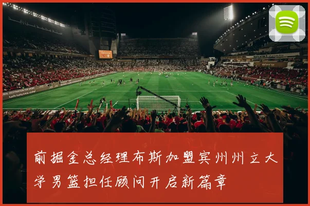 前掘金总经理布斯加盟宾州州立大学男篮担任顾问开启新篇章