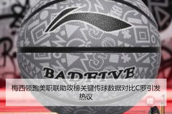 梅西领跑美职联助攻榜关键传球数据对比C罗引发热议